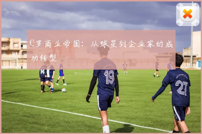 C罗商业帝国：从球星到企业家的成功转型